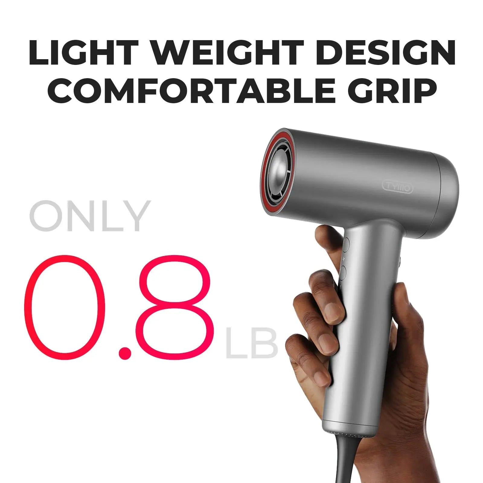 TYMO AIRHYPE LITE is only 0.81lb and its light weight, compact size with comfortable grip for ergonomic design